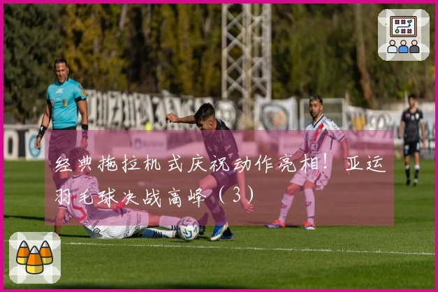 经典拖拉机式庆祝动作亮相！亚运羽毛球决战高峰（3）