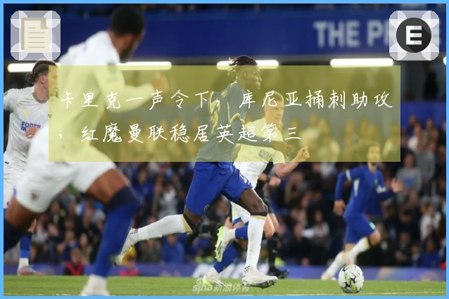 卡里克一声令下，库尼亚捅刺助攻，红魔曼联稳居英超第三