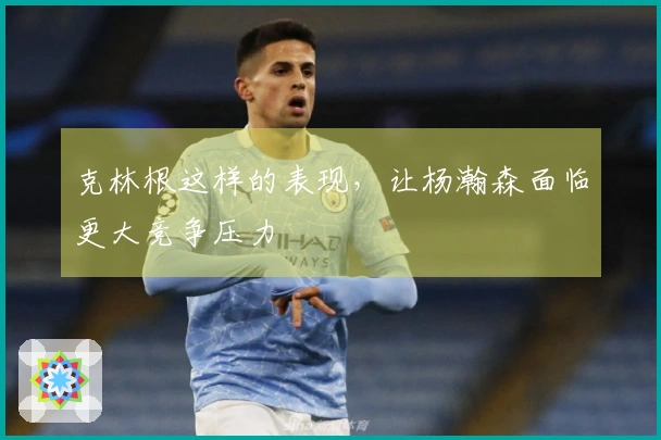 克林根这样的表现，让杨瀚森面临更大竞争压力