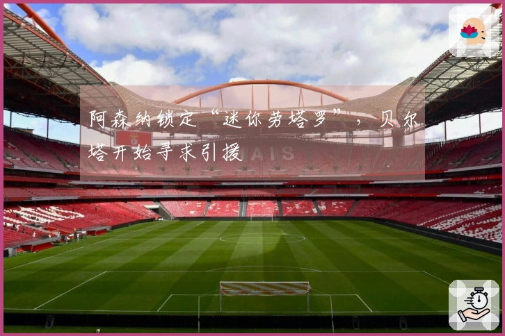 阿森纳锁定“迷你劳塔罗”，贝尔塔开始寻求引援