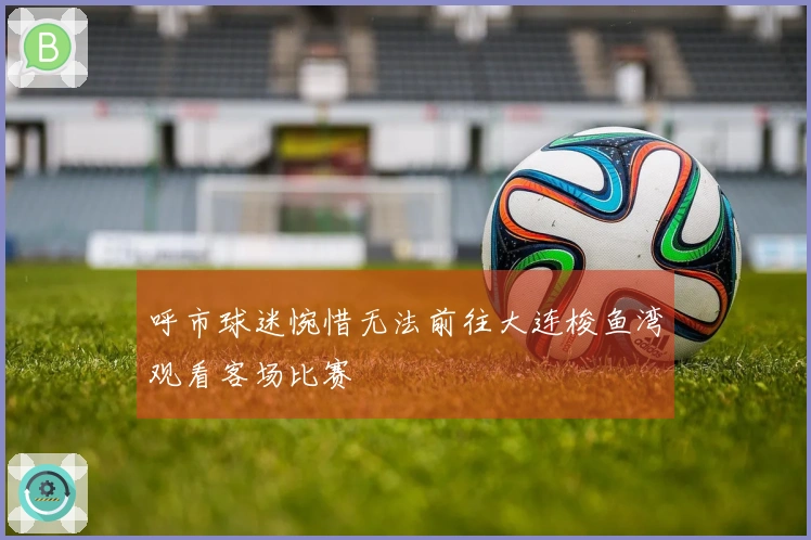 呼市球迷惋惜无法前往大连梭鱼湾观看客场比赛
