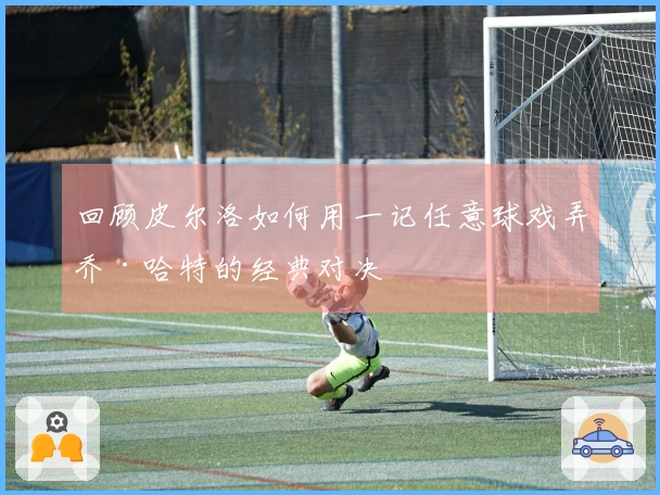 回顾皮尔洛如何用一记任意球戏弄乔·哈特的经典对决